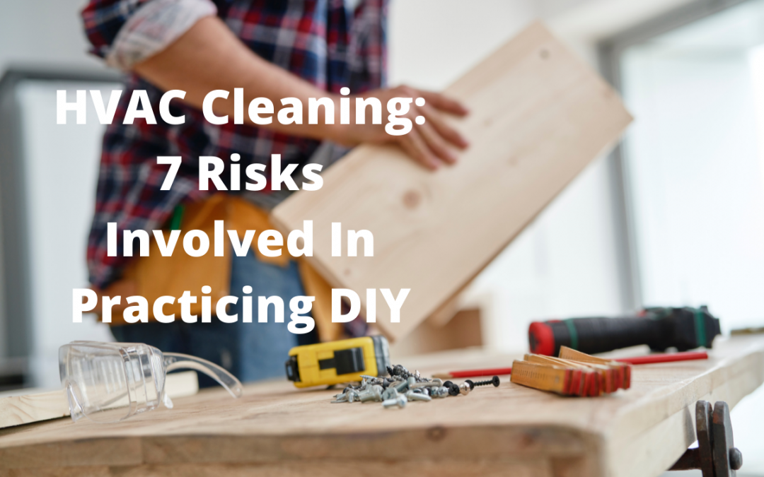 HVAC Cleaning: 7 Risks Involved In Practicing DIY