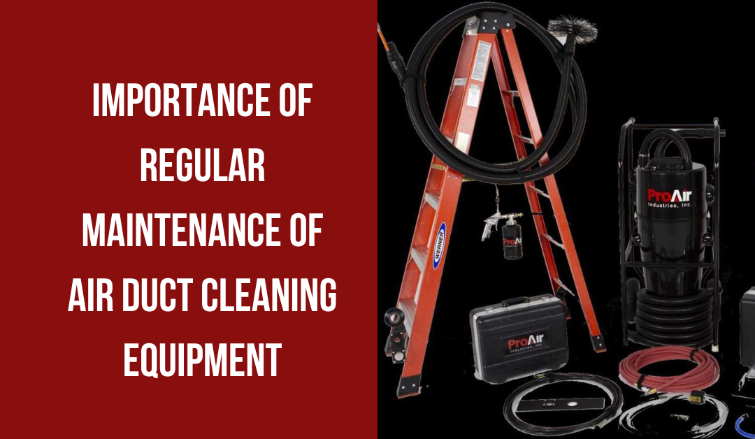 Importance of Regular Maintenance of Air Duct Cleaning Equipment