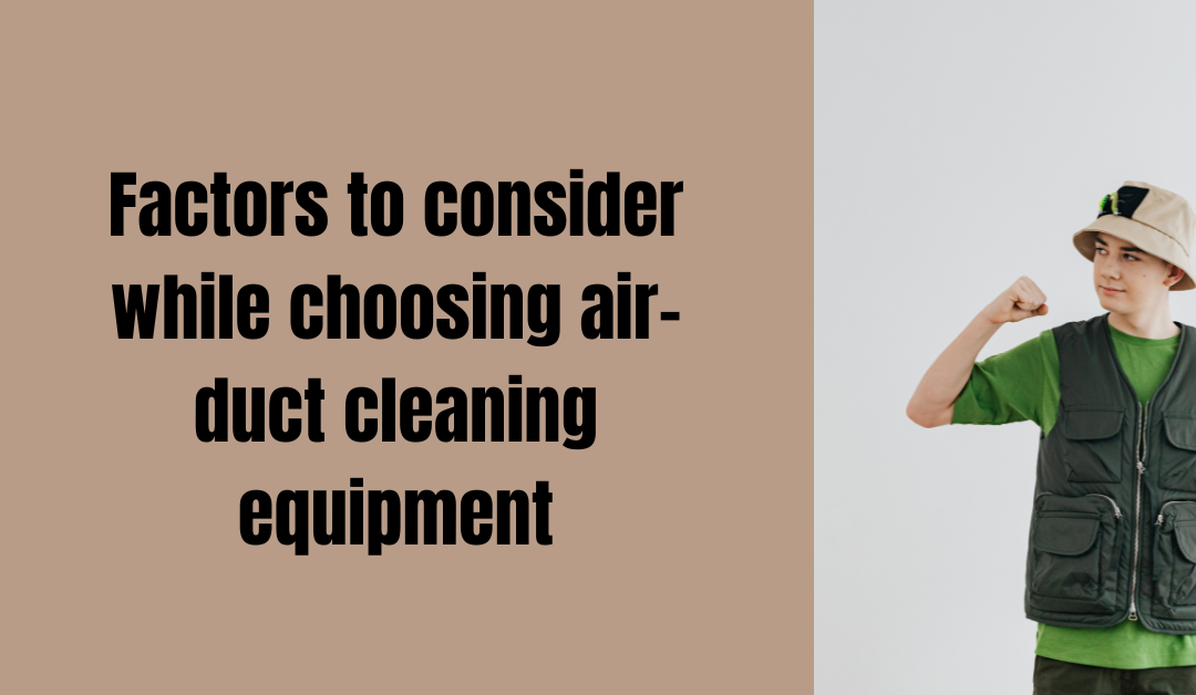 The factors to consider choosing the right air duct cleaning equipment