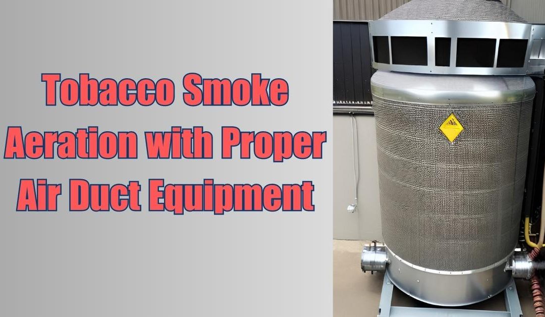 Tobacco Smoke Aeration with Proper Air Duct Equipment
