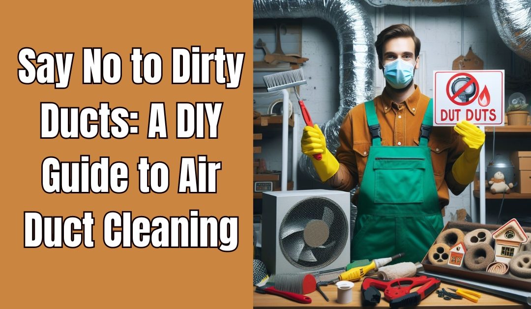 Say No to Dirty Ducts: A DIY Guide to Air Duct Cleaning