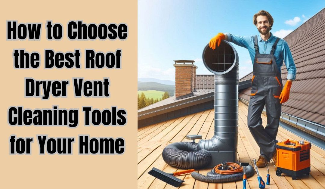 Best Roof Dryer Vent Cleaning Tools for Your Home